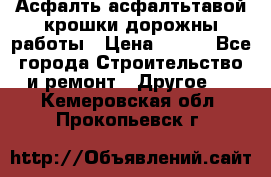 Асфалть асфалтьтавой крошки дорожны работы › Цена ­ 500 - Все города Строительство и ремонт » Другое   . Кемеровская обл.,Прокопьевск г.